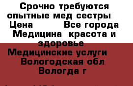 Срочно требуются опытные мед.сестры. › Цена ­ 950 - Все города Медицина, красота и здоровье » Медицинские услуги   . Вологодская обл.,Вологда г.